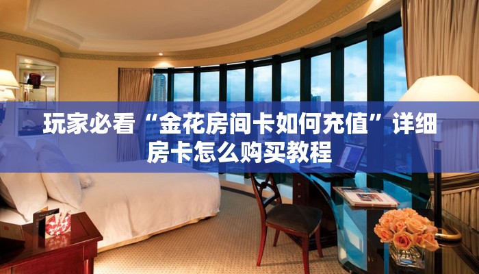 玩家必看“金花房间卡如何充值”详细房卡怎么购买教程 玩家必看“金花房间卡如何充值”详细房卡怎么购买教程