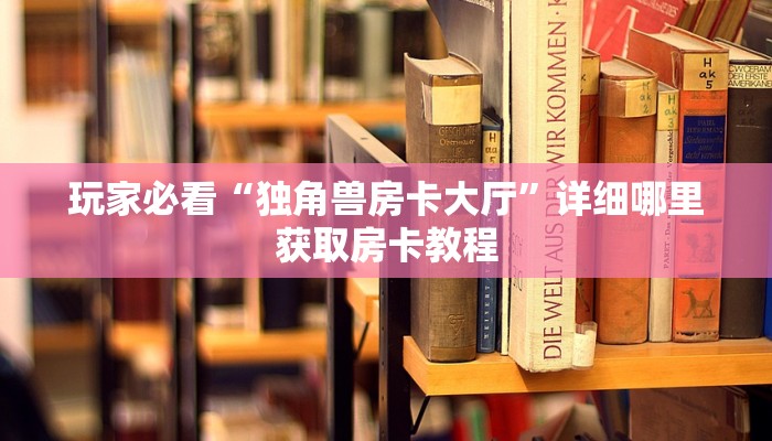 玩家必看“独角兽房卡大厅”详细哪里获取房卡教程