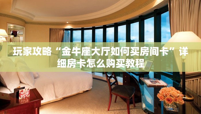 玩家攻略“金牛座大厅如何买房间卡”详细房卡怎么购买教程