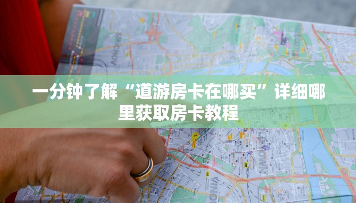 一分钟了解“道游房卡在哪买”详细哪里获取房卡教程
