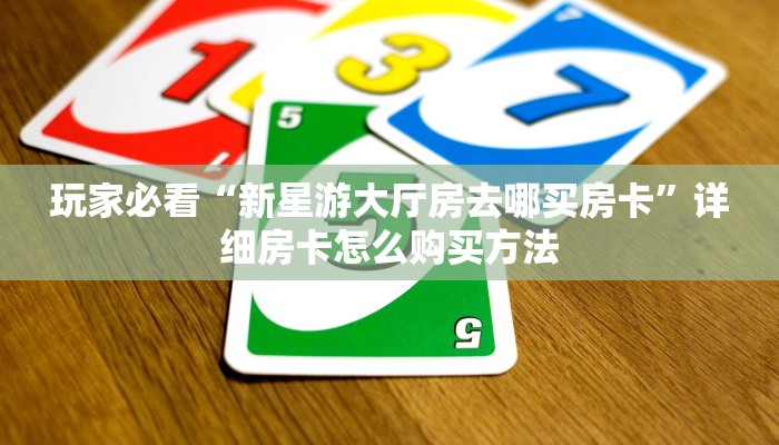 玩家必看“新星游大厅房去哪买房卡”详细房卡怎么购买方法
