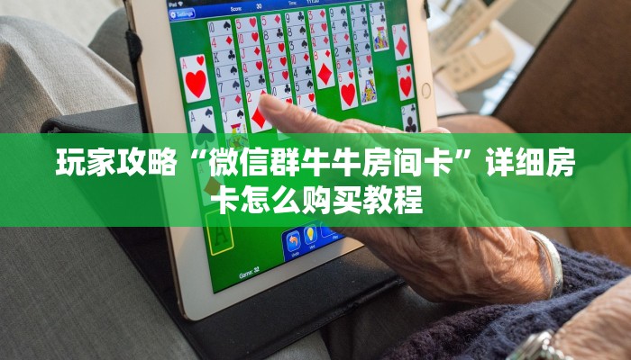 玩家攻略“微信群牛牛房间卡”详细房卡怎么购买教程