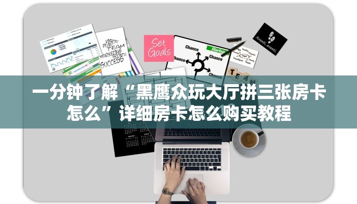 一分钟了解“黑鹰众玩大厅拼三张房卡怎么”详细房卡怎么购买教程