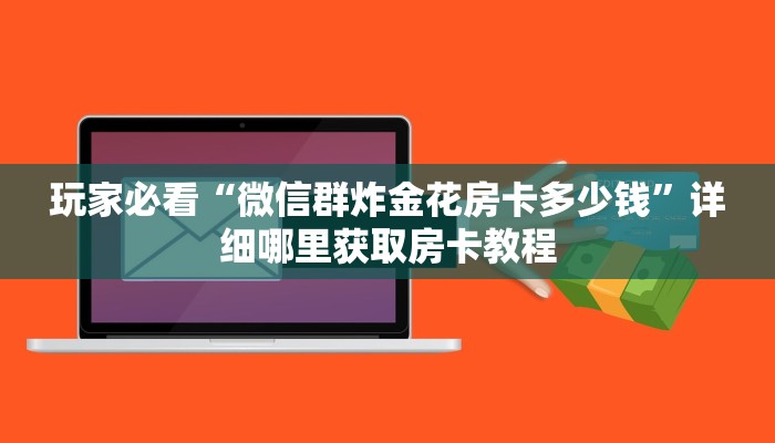 玩家必看“微信群炸金花房卡多少钱”详细哪里获取房卡教程