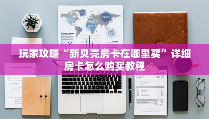 玩家攻略“新贝壳房卡在哪里买”详细房卡怎么购买教程