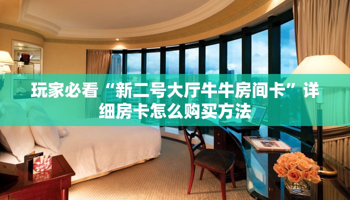 玩家必看“新二号大厅牛牛房间卡”详细房卡怎么购买方法