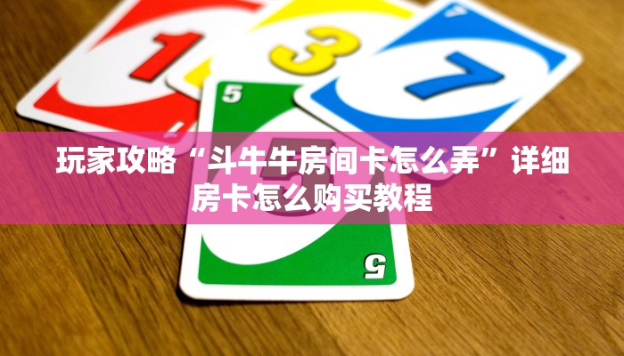 玩家攻略“斗牛牛房间卡怎么弄”详细房卡怎么购买教程