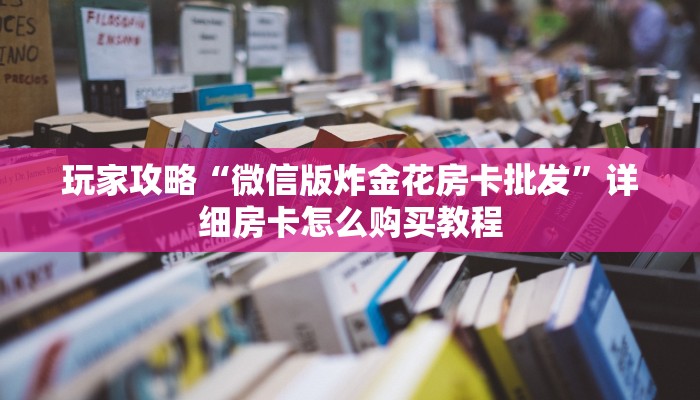 玩家攻略“微信版炸金花房卡批发”详细房卡怎么购买教程