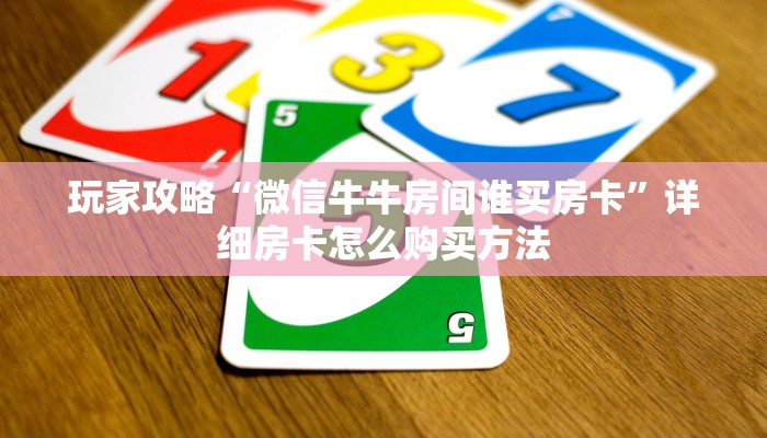 玩家攻略“微信牛牛房间谁买房卡”详细房卡怎么购买方法 玩家攻略“微信牛牛房间谁买房卡”详细房卡怎么购买方法
