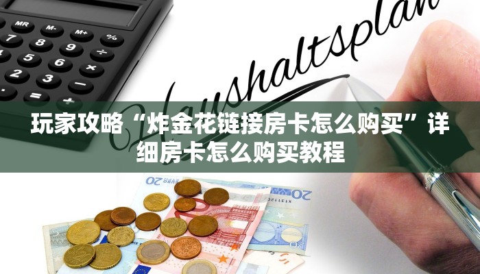 玩家攻略“炸金花链接房卡怎么购买”详细房卡怎么购买教程