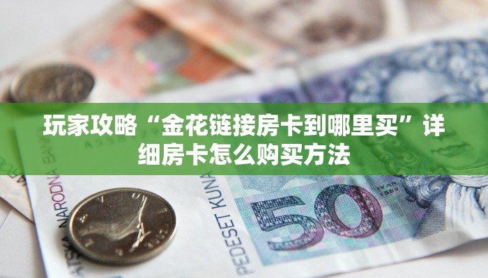 玩家攻略“金花链接房卡到哪里买”详细房卡怎么购买方法