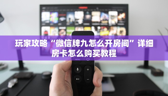 玩家攻略“微信牌九怎么开房间”详细房卡怎么购买教程 玩家攻略“微信牌九怎么开房间”详细房卡怎么购买教程