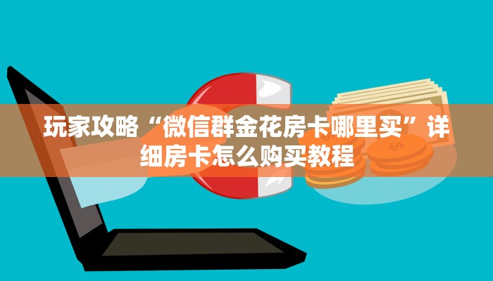 玩家攻略“微信群金花房卡哪里买”详细房卡怎么购买教程
