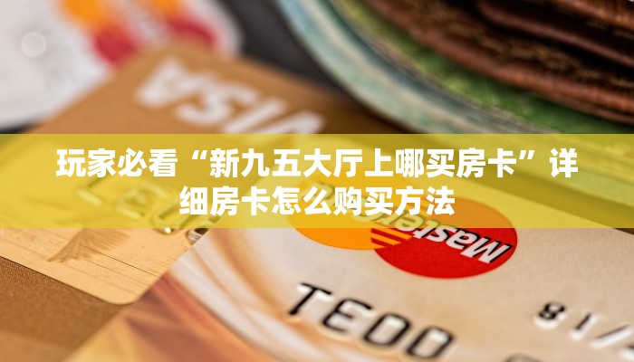 玩家必看“新九五大厅上哪买房卡”详细房卡怎么购买方法