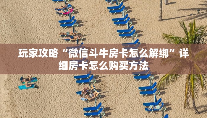 玩家攻略“微信斗牛房卡怎么解绑”详细房卡怎么购买方法 玩家攻略“微信斗牛房卡怎么解绑”详细房卡怎么购买方法