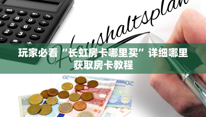 玩家必看“长虹房卡哪里买”详细哪里获取房卡教程 玩家必看“长虹房卡哪里买”详细哪里获取房卡教程