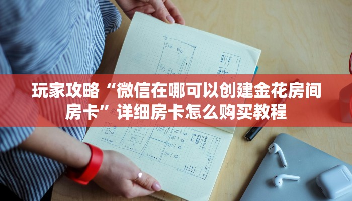 玩家攻略“微信在哪可以创建金花房间房卡”详细房卡怎么购买教程 玩家攻略“微信在哪可以创建金花房间房卡”详细房卡怎么购买教程
