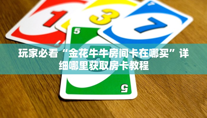 玩家必看“金花牛牛房间卡在哪买”详细哪里获取房卡教程 玩家必看“金花牛牛房间卡在哪买”详细哪里获取房卡教程