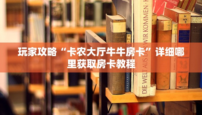 玩家攻略“卡农大厅牛牛房卡”详细哪里获取房卡教程 玩家攻略“卡农大厅牛牛房卡”详细哪里获取房卡教程