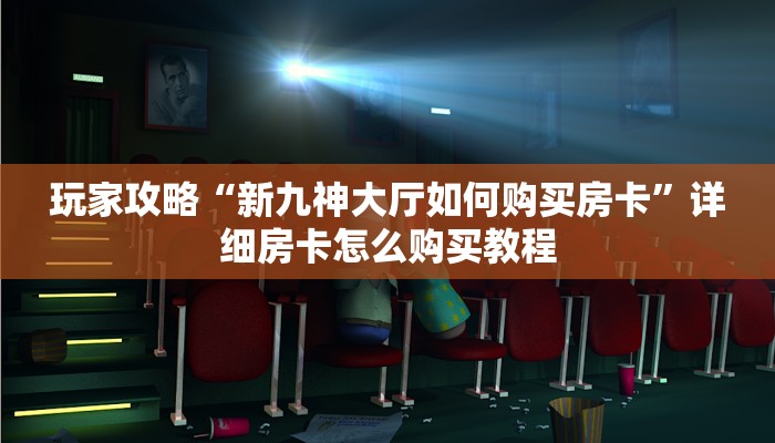 一分钟了解“新人皇大厅如何买房卡在哪买”详细房卡怎么购买方法