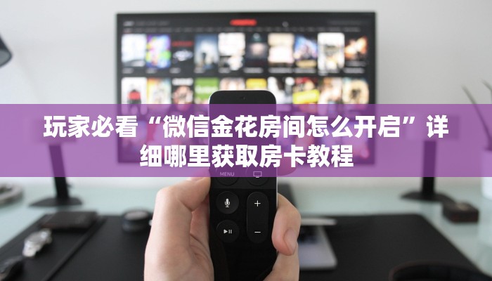 玩家必看“微信金花房间怎么开启”详细哪里获取房卡教程