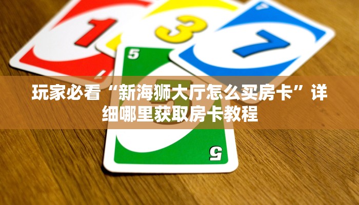 玩家必看“新海狮大厅怎么买房卡”详细哪里获取房卡教程