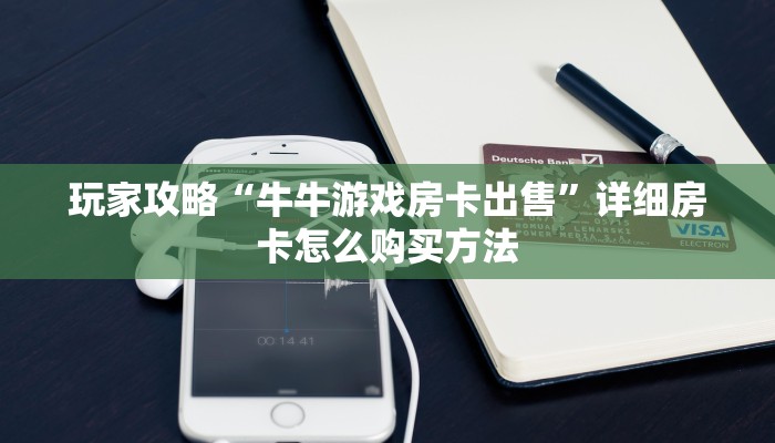 玩家攻略“牛牛游戏房卡出售”详细房卡怎么购买方法 玩家攻略“牛牛游戏房卡出售”详细房卡怎么购买方法