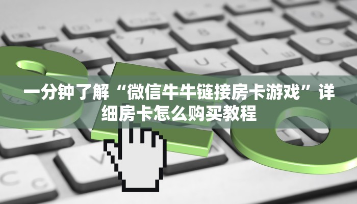 一分钟了解“微信牛牛链接房卡游戏”详细房卡怎么购买教程 一分钟了解“微信牛牛链接房卡游戏”详细房卡怎么购买教程