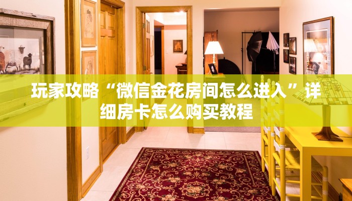 玩家攻略“微信金花房间怎么进入”详细房卡怎么购买教程