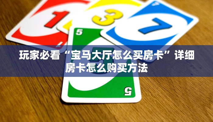 玩家必看“宝马大厅怎么买房卡”详细房卡怎么购买方法