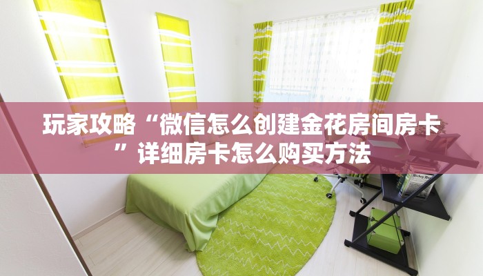 玩家攻略“微信怎么创建金花房间房卡”详细房卡怎么购买方法 玩家攻略“微信怎么创建金花房间房卡”详细房卡怎么购买方法