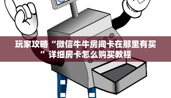 玩家攻略“微信牛牛房间卡在那里有买”详细房卡怎么购买教程