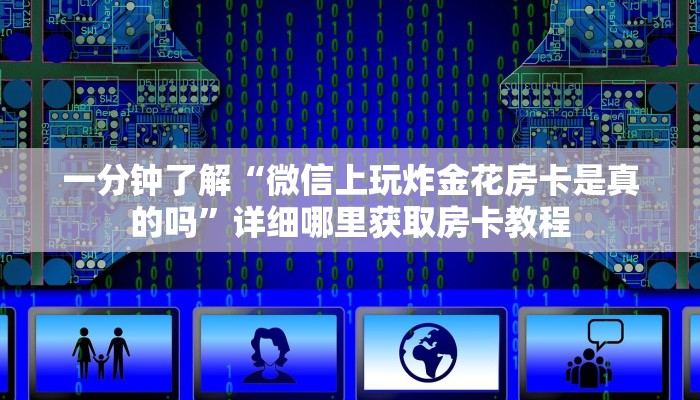 一分钟了解“微信上玩炸金花房卡是真的吗”详细哪里获取房卡教程 一分钟了解“微信上玩炸金花房卡是真的吗”详细哪里获取房卡教程