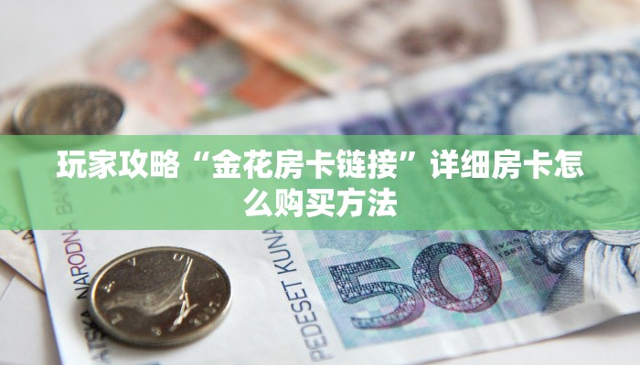 玩家攻略“金花房卡链接”详细房卡怎么购买方法