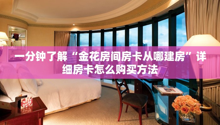 一分钟了解“金花房间房卡从哪建房”详细房卡怎么购买方法