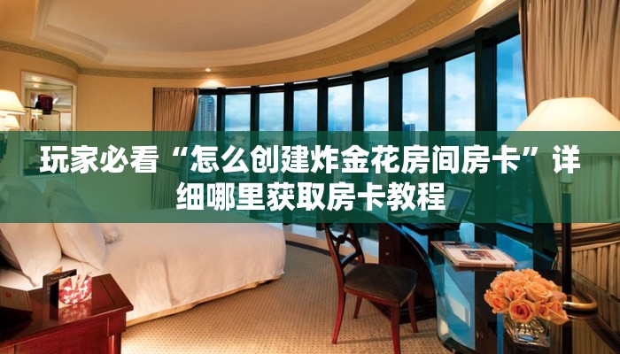 玩家必看“怎么创建炸金花房间房卡”详细哪里获取房卡教程