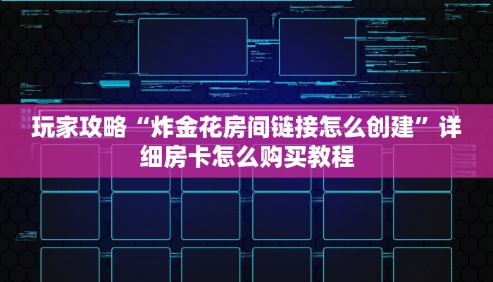 玩家攻略“炸金花房间链接怎么创建”详细房卡怎么购买教程 玩家攻略“炸金花房间链接怎么创建”详细房卡怎么购买教程