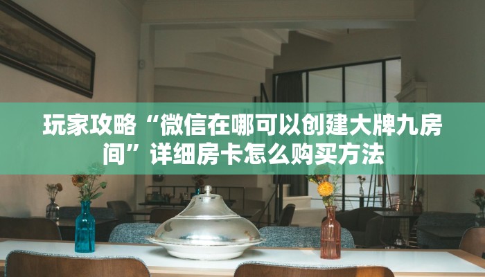 玩家攻略“微信在哪可以创建大牌九房间”详细房卡怎么购买方法 玩家攻略“微信在哪可以创建大牌九房间”详细房卡怎么购买方法