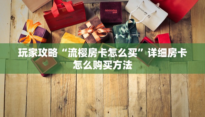 玩家攻略“流樱房卡怎么买”详细房卡怎么购买方法