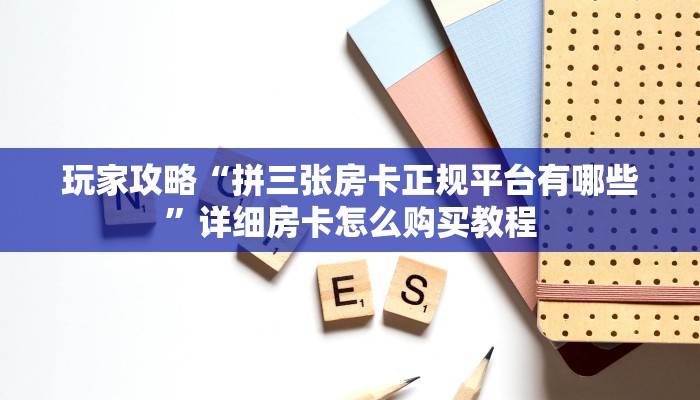 玩家攻略“拼三张房卡正规平台有哪些”详细房卡怎么购买教程