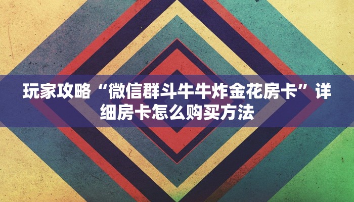 玩家攻略“微信群斗牛牛炸金花房卡”详细房卡怎么购买方法