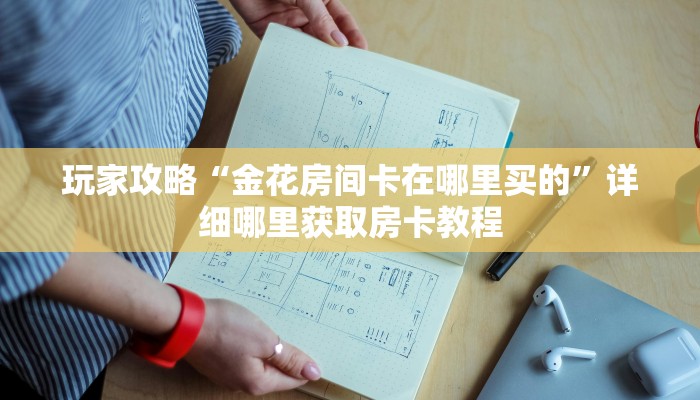 玩家攻略“金花房间卡在哪里买的”详细哪里获取房卡教程