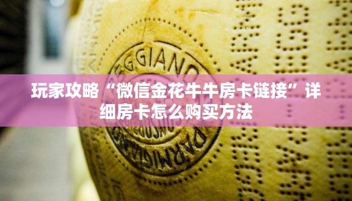 玩家攻略“微信金花牛牛房卡链接”详细房卡怎么购买方法 玩家攻略“微信金花牛牛房卡链接”详细房卡怎么购买方法