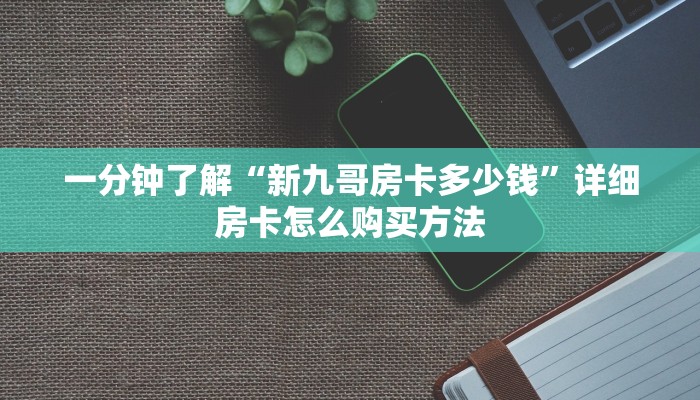 一分钟了解“新九哥房卡多少钱”详细房卡怎么购买方法 一分钟了解“新九哥房卡多少钱”详细房卡怎么购买方法