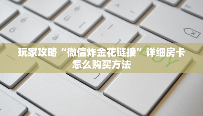 玩家攻略“微信炸金花链接”详细房卡怎么购买方法