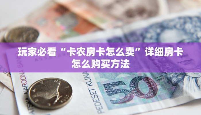 玩家必看“卡农房卡怎么卖”详细房卡怎么购买方法