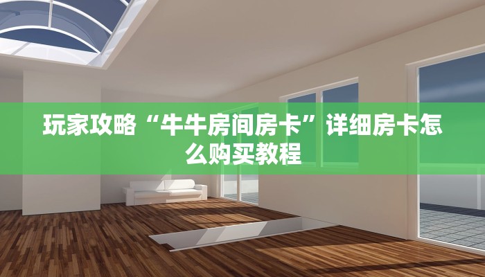 玩家攻略“牛牛房间房卡”详细房卡怎么购买教程 玩家攻略“牛牛房间房卡”详细房卡怎么购买教程