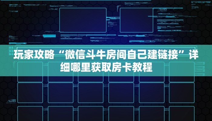 玩家攻略“微信斗牛房间自己建链接”详细哪里获取房卡教程