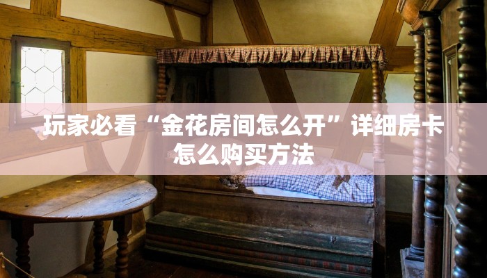 玩家必看“金花房间怎么开”详细房卡怎么购买方法