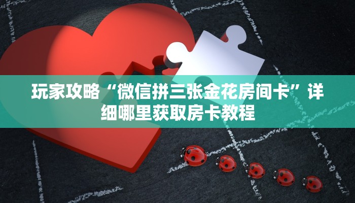 玩家攻略“微信拼三张金花房间卡”详细哪里获取房卡教程